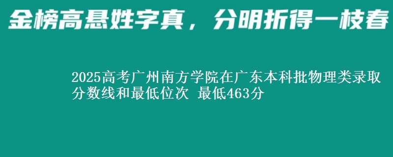 2025高考广州南方学院在广东本科批物理类录取分数线和最低位次 最低463分