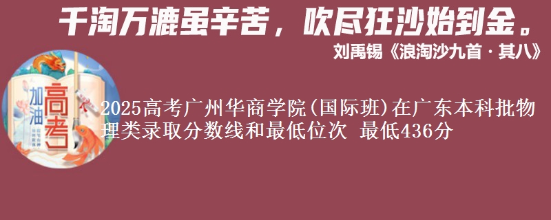 2025高考广州华商学院(国际班)在广东本科批物理类录取分数线和最低位次 最低436分
