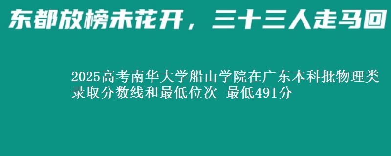 2025高考南华大学船山学院在广东本科批物理类录取分数线和最低位次 最低491分