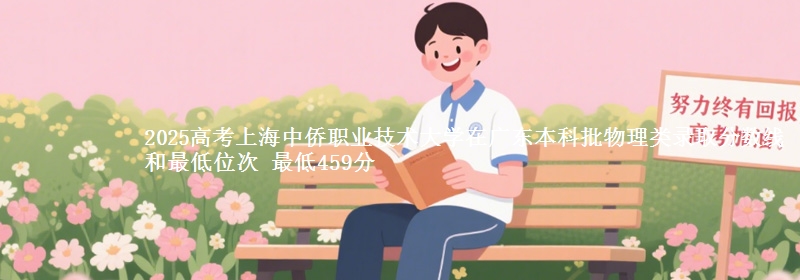 2025高考上海中侨职业技术大学在广东本科批物理类录取分数线和最低位次 最低459分