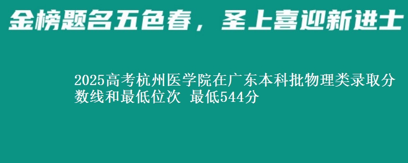 2025高考杭州医学院在广东本科批物理类录取分数线和最低位次 最低544分