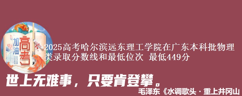 2025高考哈尔滨远东理工学院在广东本科批物理类录取分数线和最低位次 最低449分