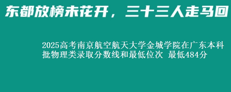 2025高考南京航空航天大学金城学院在广东本科批物理类录取分数线和最低位次 最低484分