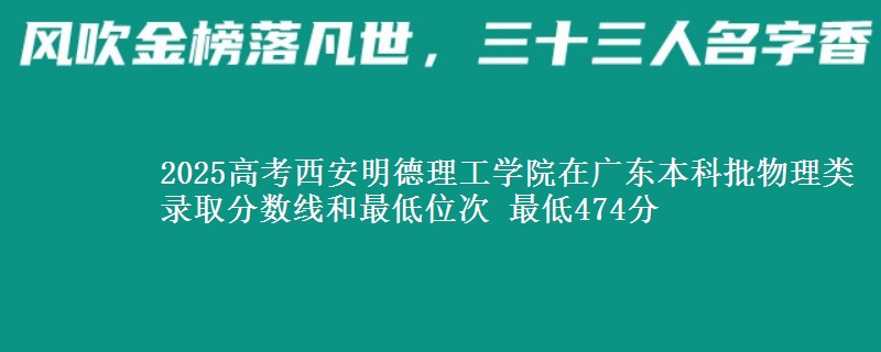 2025高考西安明德理工学院在广东本科批物理类录取分数线和最低位次 最低474分