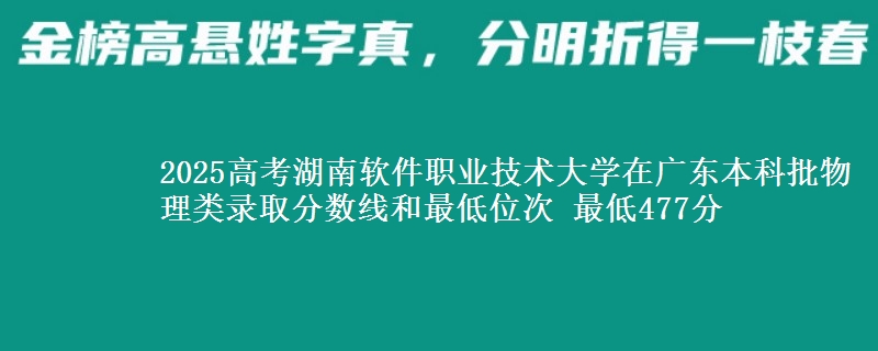 2025高考湖南软件职业技术大学在广东本科批物理类录取分数线和最低位次 最低477分
