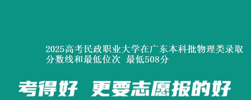 2025高考民政职业大学在广东本科批物理类录取分数线和最低位次 最低508分