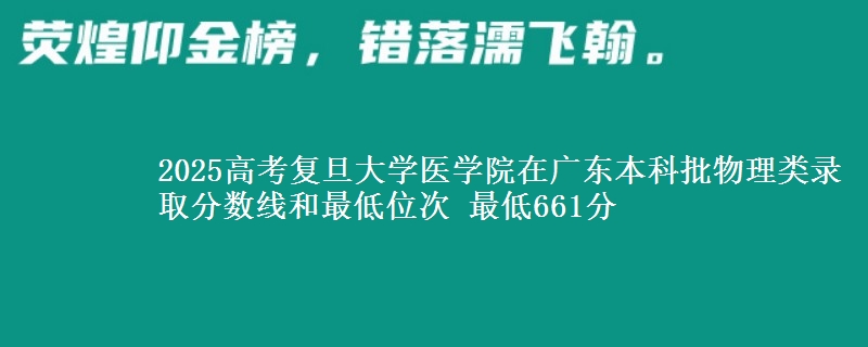 2025高考复旦大学医学院在广东本科批物理类录取分数线和最低位次 最低661分