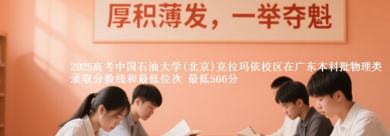 2025高考中国石油大学(北京)克拉玛依校区在广东本科批物理类录取分数线和最低位次 最低566分