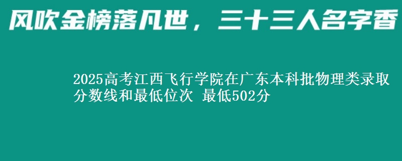 2025高考江西飞行学院在广东本科批物理类录取分数线和最低位次 最低502分