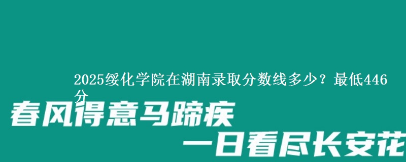 2025绥化学院在湖南录取分数线多少?最低446分
