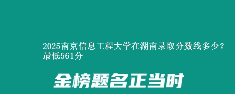 2025南京信息工程大学在湖南录取分数线多少?最低561分