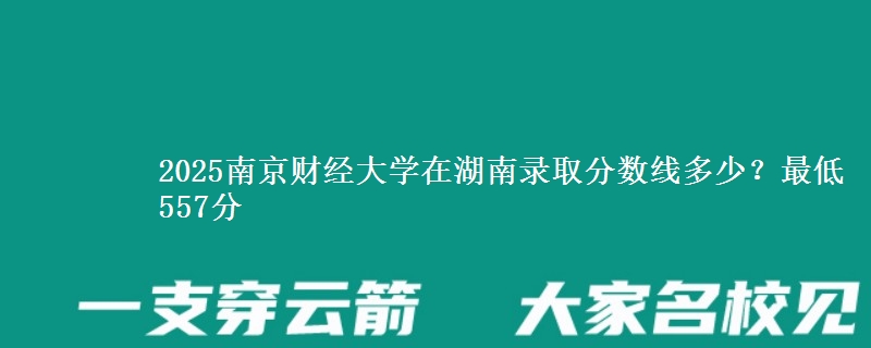 2025南京财经大学在湖南录取分数线多少?最低557分