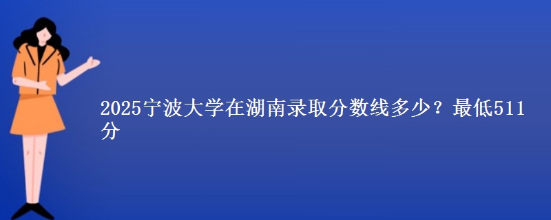 2025宁波大学在湖南录取分数线多少?最低511分