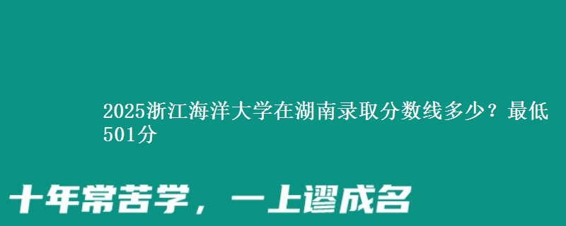 2025浙江海洋大学在湖南录取分数线多少?最低501分