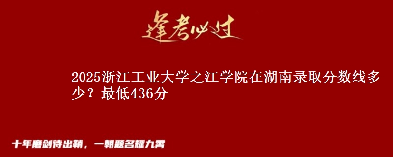 2025浙江工业大学之江学院在湖南录取分数线多少?最低436分