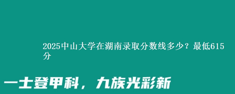 2025中山大学在湖南录取分数线多少？最低615分