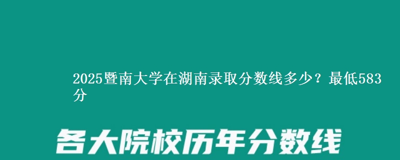 2025暨南大学在湖南录取分数线多少？最低583分