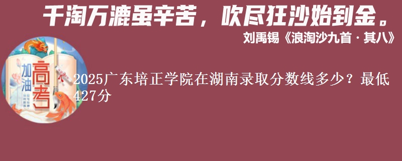 2025广东培正学院在湖南录取分数线多少？最低427分