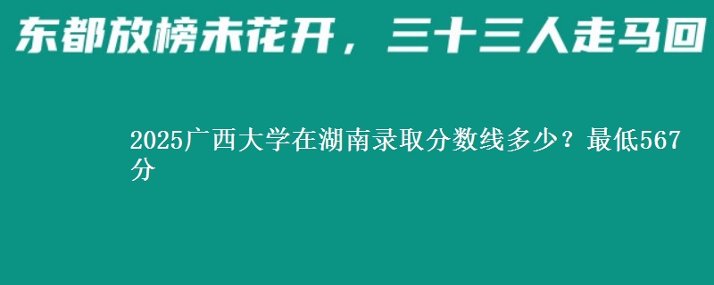 2025广西大学在湖南录取分数线多少？最低567分