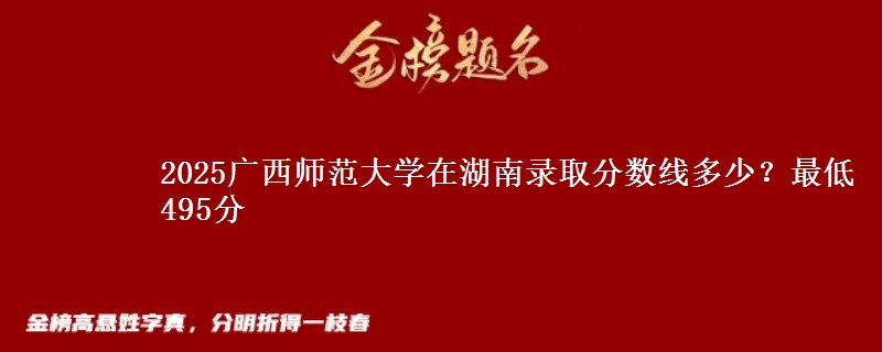 2025广西师范大学在湖南录取分数线多少?最低495分