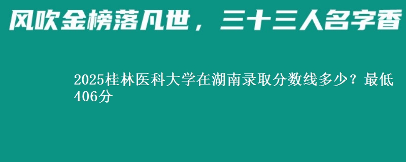 2025桂林医科大学在湖南录取分数线多少?最低406分