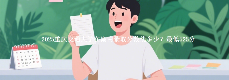 2025重庆交通大学在湖南录取分数线多少?最低525分