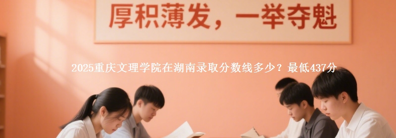 2025重庆文理学院在湖南录取分数线多少?最低437分