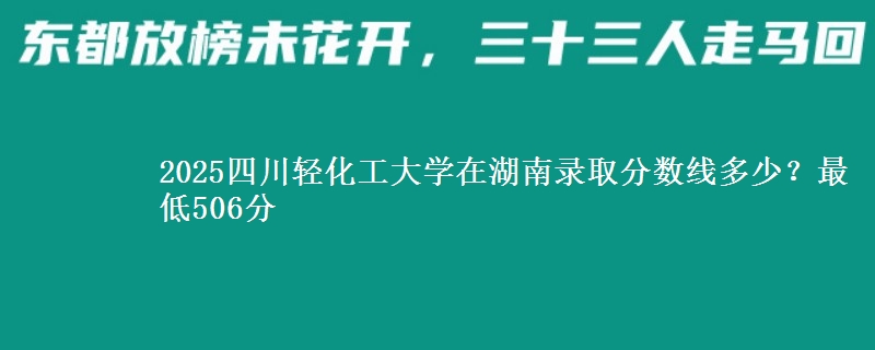 2025四川轻化工大学在湖南录取分数线多少？最低506分