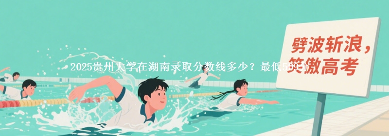 2025贵州大学在湖南录取分数线多少？最低509分