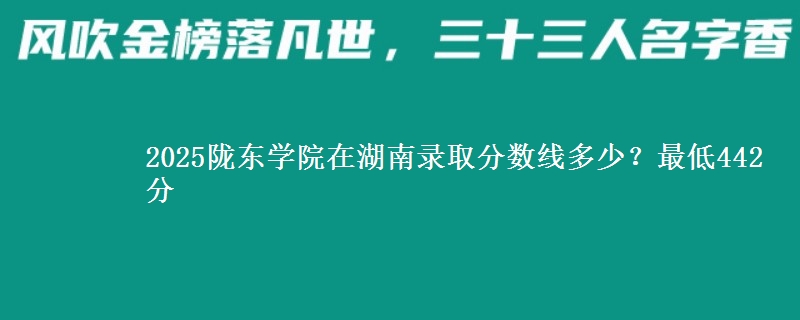 2025陇东学院在湖南录取分数线多少？最低442分