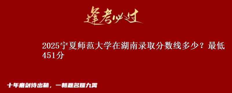 2025宁夏师范大学在湖南录取分数线多少？最低451分