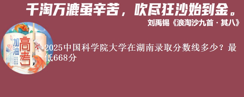 2025中国科学院大学在湖南录取分数线多少？最低668分