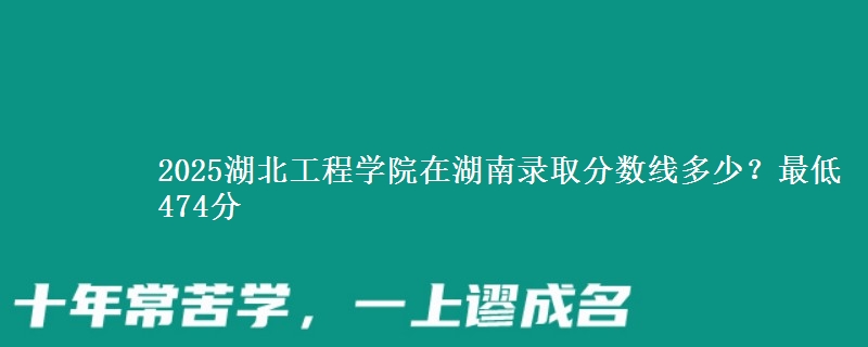 2025湖北工程学院在湖南录取分数线多少？最低474分