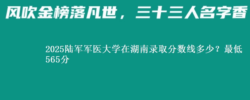 2025陆军军医大学在湖南录取分数线多少？最低565分
