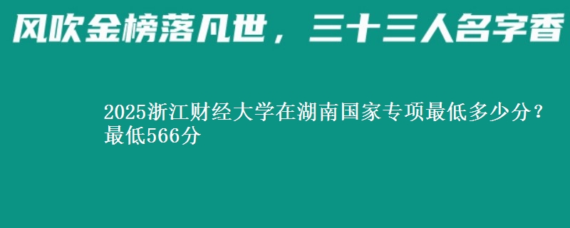 2025浙江财经大学在湖南国家专项录取分数线多少？最低566分