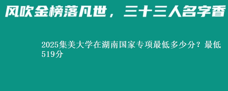 2025集美大学在湖南国家专项录取分数线多少？最低519分