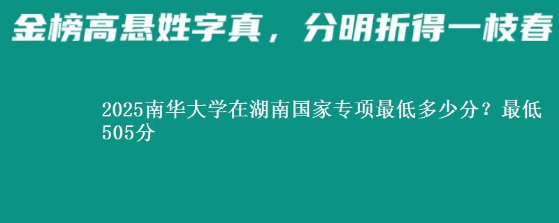 2025南华大学在湖南国家专项录取分数线多少？最低505分