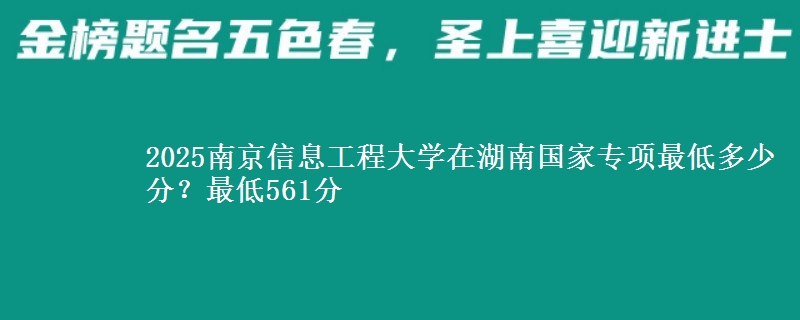 2025南京信息工程大学在湖南国家专项录取分数线多少？最低561分