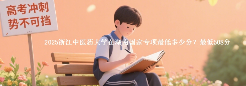 2025浙江中医药大学在湖南国家专项录取分数线多少？最低508分