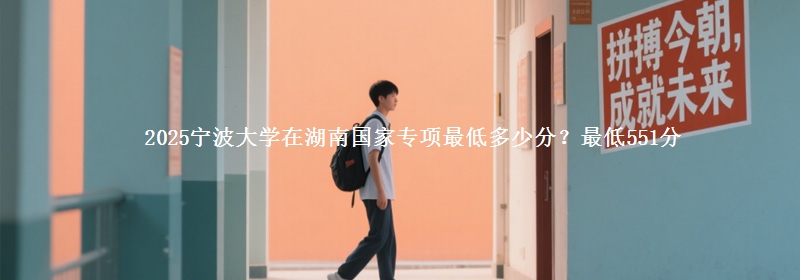 2025宁波大学在湖南国家专项录取分数线多少？最低551分