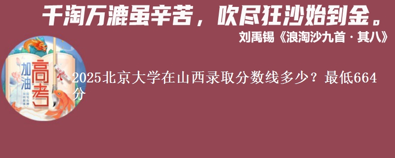 2025北京大学在山西录取分数线多少？最低664分