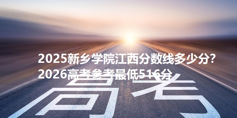 2025新乡学院江西分数线多少分？2026高考参考最低516分