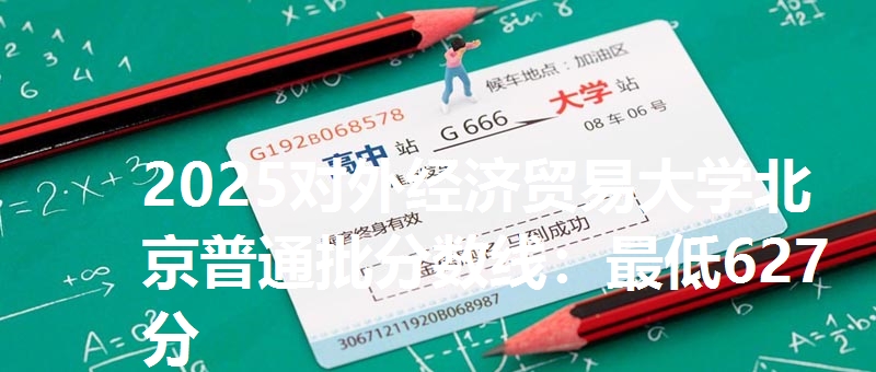 2025对外经济贸易大学北京普通批分数线:最低627分
