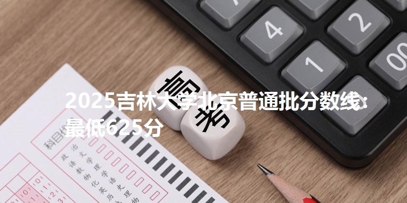 2025吉林大学北京普通批分数线：最低625分