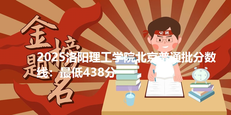 2025洛阳理工学院北京普通批分数线：最低438分