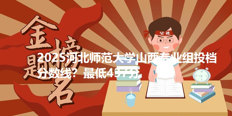 2025河北师范大学山西专业组投档分数线？最低437分