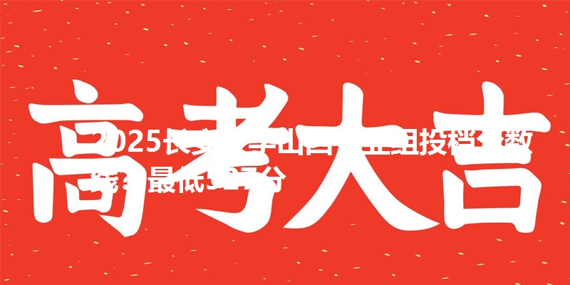 2025长安大学山西专业组投档分数线？最低527分