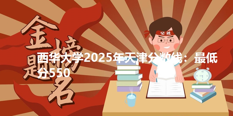 西华大学2025年天津分数线:最低分550