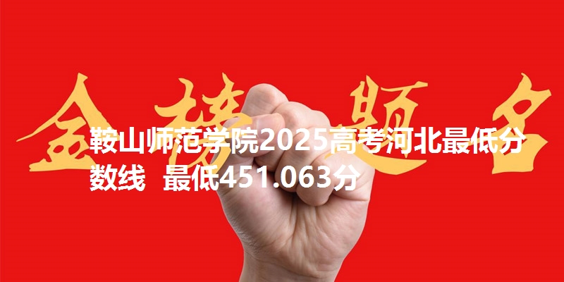 鞍山师范学院2025高考河北最低分数线  最低451.063分