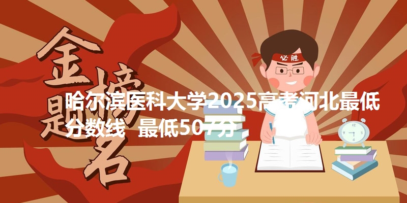 哈尔滨医科大学2025高考河北最低分数线  最低507分